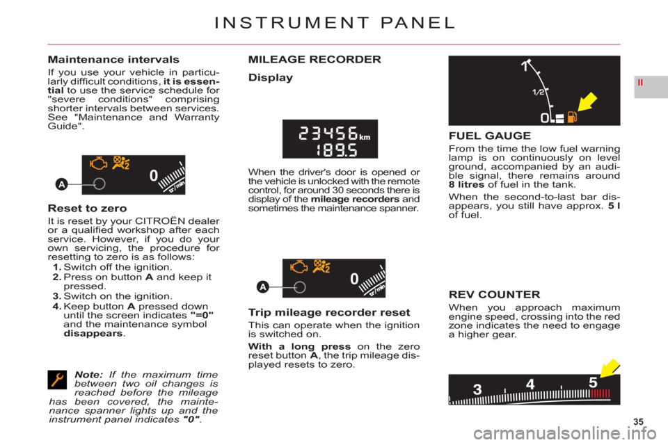 Citroen C6 2011 1.G Owners Guide 35
II
00
00A
A
INSTRUMENT PANEL
Maintenance intervals
If you use your vehicle in particu-larly difﬁ cult conditions, it is essen-
tialto use the service schedule for "severe conditions" comprisingsh