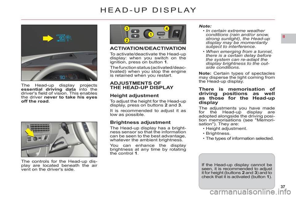 Citroen C6 2011 1.G Owners Guide 37
II2
1
43
HEAD-UP DISPLAY
The Head-up display projectsessential driving datainto thedrivers ﬁ eld of vision. This enablesthe driver never to take his eyesoff the road.
ACTIVATION/DEACTIVATION
To 