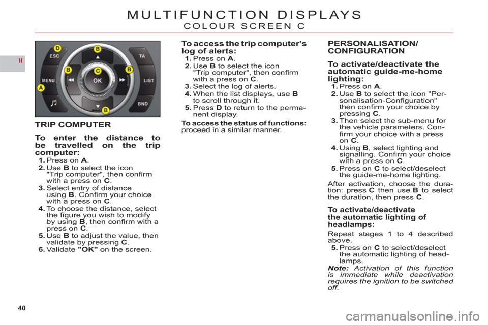 Citroen C6 2011 1.G Service Manual 40
II
MULTIFUNCTION DISPLAYS
COLOUR SCREEN C
TRIP COMPUTER
To enter the distance tobe travelled on the tripcomputer:1.Press on A.2.UseB to select the icon
"Trip computer", then conﬁ rm 
with a press