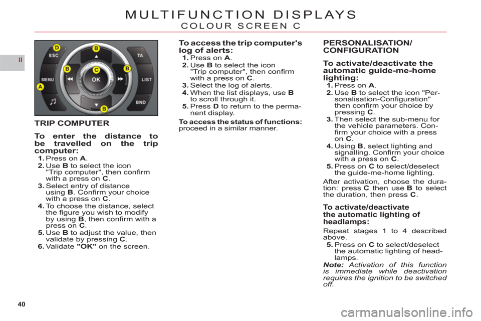 Citroen C6 2011 1.G Owners Manual 40
II
MULTIFUNCTION DISPLAYS
COLOUR SCREEN C
TRIP COMPUTER
To enter the distance tobe travelled on the tripcomputer:1.Press on A.2.UseB to select the icon
"Trip computer", then confi rm
with a press Citroen C6 2011 1.G Owners Manual 40
II
MULTIFUNCTION DISPLAYS
COLOUR SCREEN C
TRIP COMPUTER
To enter the distance tobe travelled on the tripcomputer:1.Press on A.2.UseB to select the icon
"Trip computer", then confi rm
with a press