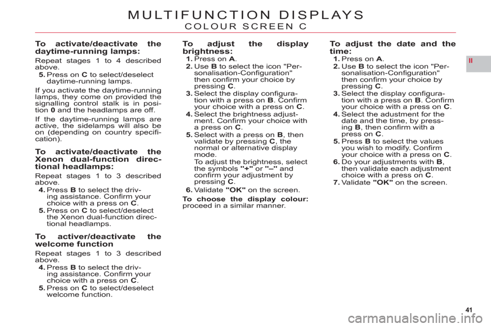 Citroen C6 2011 1.G Service Manual 41
II
MULTIFUNCTION DISPLAYS
COLOUR SCREEN C
To activate/deactivate thedaytime-running lamps:
Repeat stages 1 to 4 describedabove.
5. Press on C to select/deselect 
daytime-running lamps.
If you activ