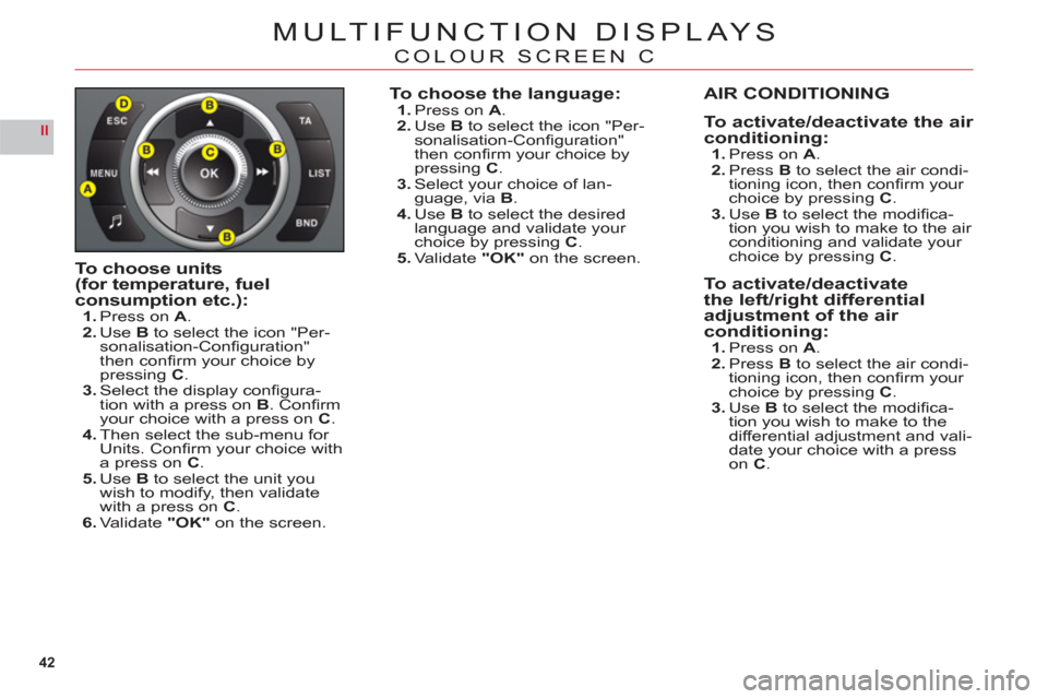Citroen C6 2011 1.G Service Manual 42
II
MULTIFUNCTION DISPLAYS
COLOUR SCREEN C
To choose units(for temperature, fuelconsumption etc.):1.Press on A.2.UseB to select the icon "Per-sonalisation-Conﬁ guration" 
then conﬁ rm your choic
