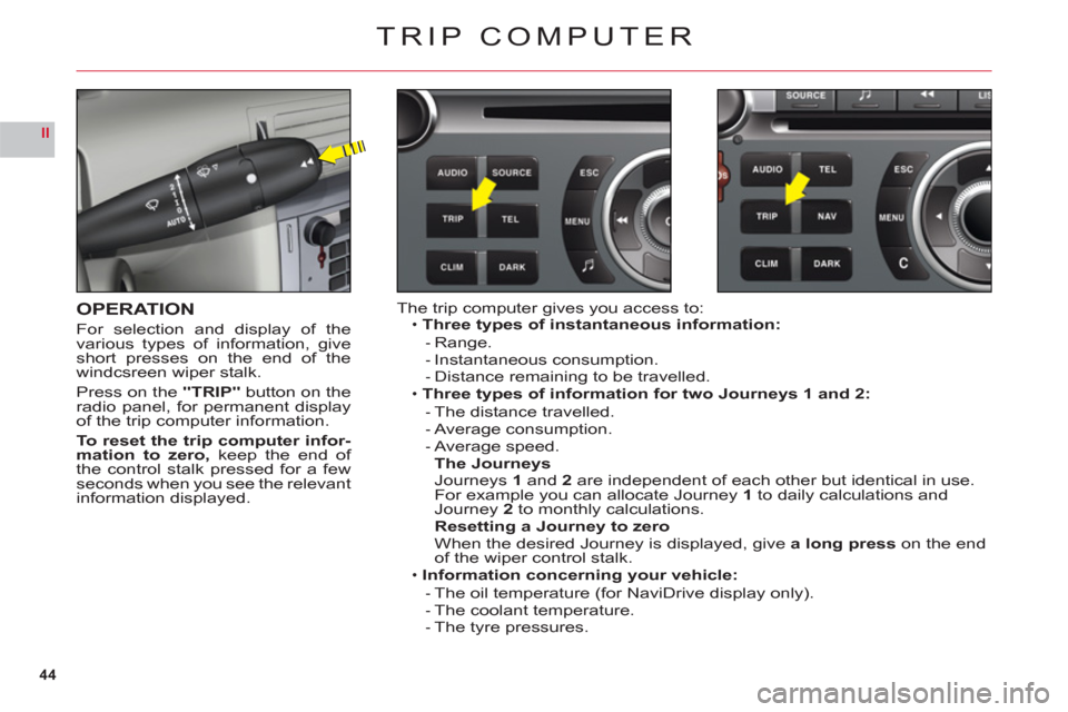 Citroen C6 2011 1.G Service Manual 44
II
TRIP COMPUTER
OPERATION
For selection and display of the
various types of information, giveshort presses on the end of the
windcsreen wiper stalk.
Pr
ess on the"TRIP" button on theradio panel, f