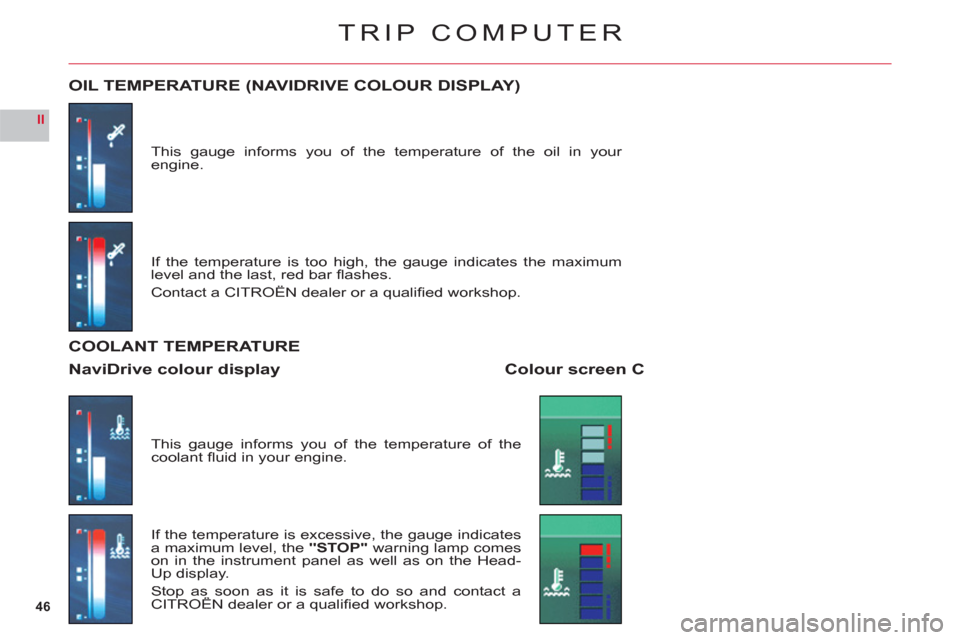 Citroen C6 2011 1.G Owners Manual 46
II
TRIP COMPUTER
This gauge informs you of the temperature of the oil in your engine.
OIL TEMPERATURE (NAVIDRIVE COLOUR DISPLAY)
If the temperature is too high, the gauge indicates the maximum leve