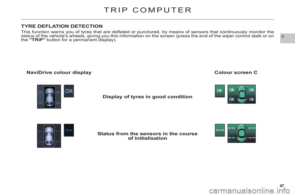 Citroen C6 2011 1.G Owners Manual 47
II
TRIP COMPUTER
TYRE DEFLATION DETECTION
This function warns you of tyres that are deﬂ ated or punctured, by means of sensors that continuously monitor thestatus of the vehicles wheels, giving 