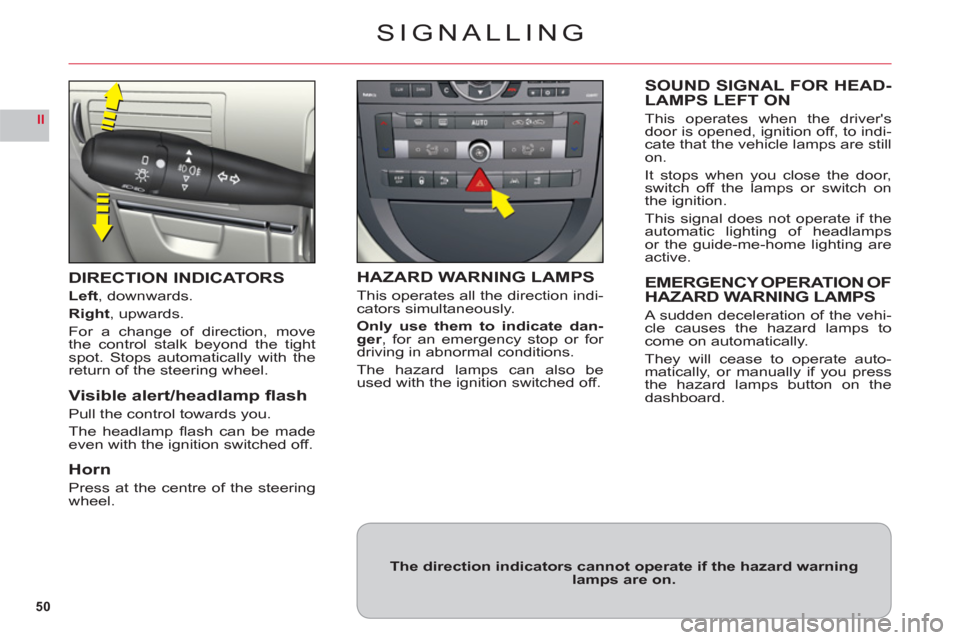 Citroen C6 2011 1.G Owners Manual 50
II
SIGNALLING
DIRECTION INDICATORS
Left, downwards.
Right, upwards.
For a change of direction, move
the control stalk beyond the tightspot. Stops automatically with thereturn of the steering wheel.