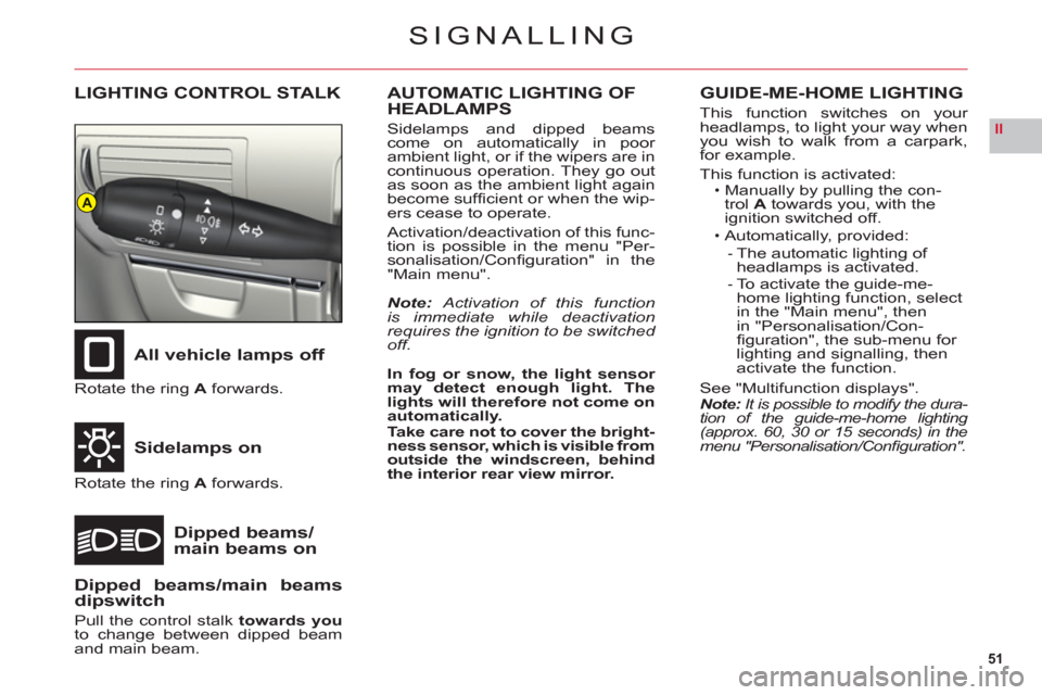 Citroen C6 2011 1.G Owners Manual 51
II
A
SIGNALLING
LIGHTING CONTROL STALK
All vehicle lamps off
Sidelam
ps on
Dipped beams/main beams on
Rotate the ring Aforwards.
Rotate the ring Aforwards.
AUTOMATIC LIGHTING OF
HEADLAMPS
Sidelamps