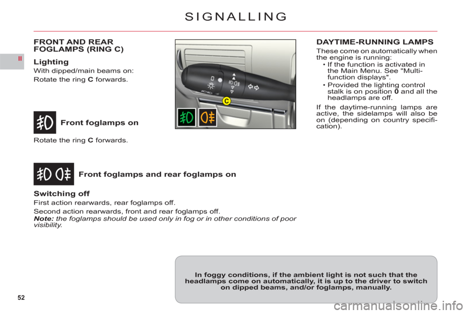 Citroen C6 2011 1.G Owners Guide 52
II
C
SIGNALLING
Front foglamps on
Front fo
glamps and rear foglamps on
Rotate the ring Cforwards.
Switching off
First action rearwards, rear foglamps off.
Second action rearwards, front and rear fo Citroen C6 2011 1.G Owners Guide 52
II
C
SIGNALLING
Front foglamps on
Front fo
glamps and rear foglamps on
Rotate the ring Cforwards.
Switching off
First action rearwards, rear foglamps off.
Second action rearwards, front and rear fo