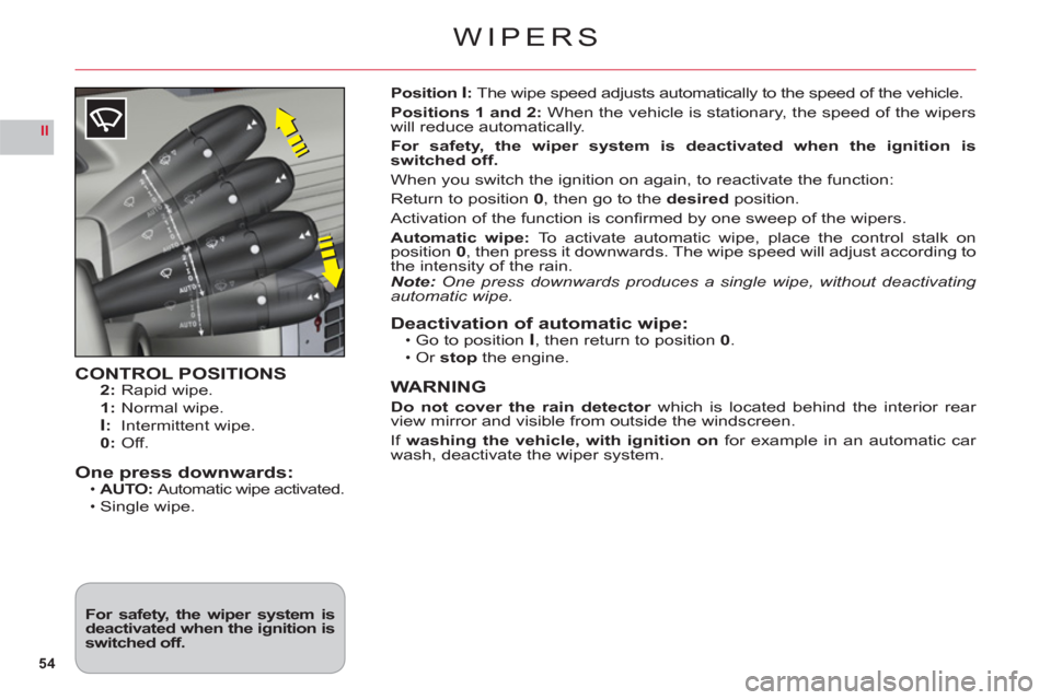 Citroen C6 2011 1.G Owners Manual 54
II
WIPERS
CONTROL POSITIONS2: Rapid wipe.
1: Normal wipe.I:Intermittent wipe.
0: Off.
One press downwards:AUTO:Automatic wipe activated.
Single wipe.
•
•
Position I:The wipe speed adjusts autom Citroen C6 2011 1.G Owners Manual 54
II
WIPERS
CONTROL POSITIONS2: Rapid wipe.
1: Normal wipe.I:Intermittent wipe.
0: Off.
One press downwards:AUTO:Automatic wipe activated.
Single wipe.
•
•
Position I:The wipe speed adjusts autom