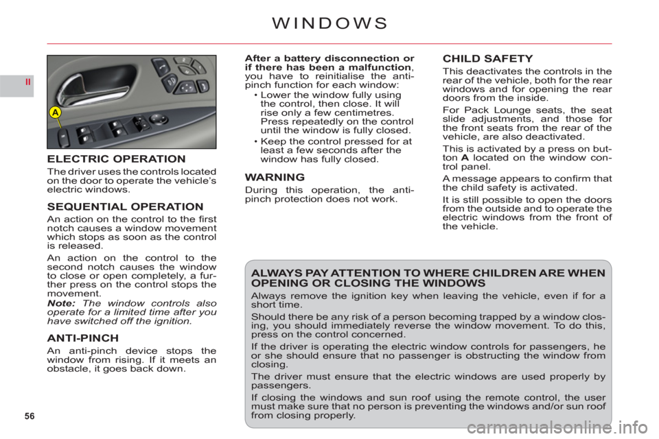 Citroen C6 2011 1.G Owners Manual 56
II
A
WINDOWS
After a battery disconnection or if there has been a malfunction, you have to reinitialise the anti-
pinch function for each window:Lower the window fully usingthe control, then close.