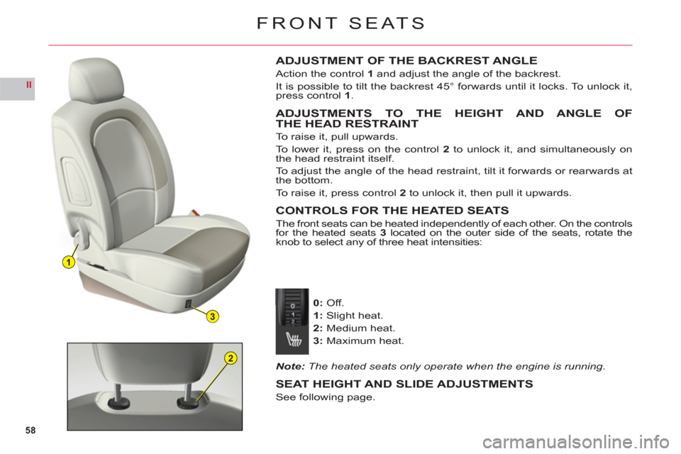 Citroen C6 2011 1.G Owners Manual 58
II
1
3
2
FRONT SEATS
ADJUSTMENT OF THE BACKREST ANGLE
Action the control 1 and adjust the angle of the backrest.
It is possible to tilt the backrest 45° forwards until it locks. To unlock it,
pres