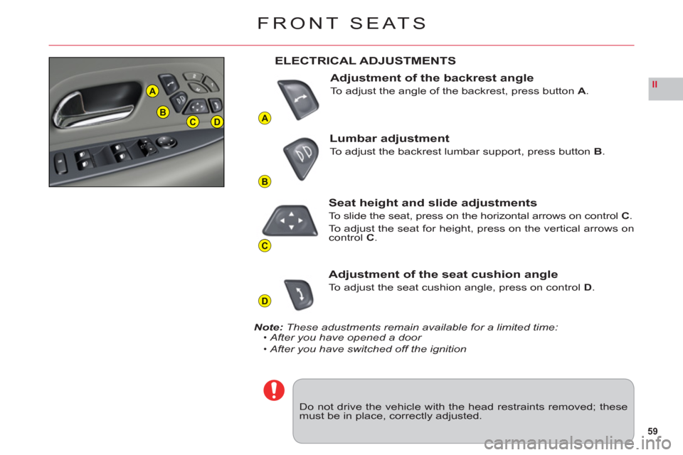 Citroen C6 2011 1.G Owners Manual 59
II
A
B
C
D
A
BCD
FRONT SEATS
Do not drive the vehicle with the head restraints removed; thesemust be in place, correctly adjusted.
ELECTRICAL ADJUSTMENTS
Adjustment of the backrest angle
To adjust 