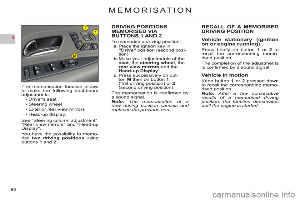 Citroen C6 2011 1.G Owners Manual 60
II
21
M
MEMORISAT ION
DRIVING POSITIONS MEMORISED VIA 
BUTTONS 1 AND 2
To memorise a driving position:a. Place the igntion key in "Drive"position (second posi-
tion).b. Make your adjustments of the