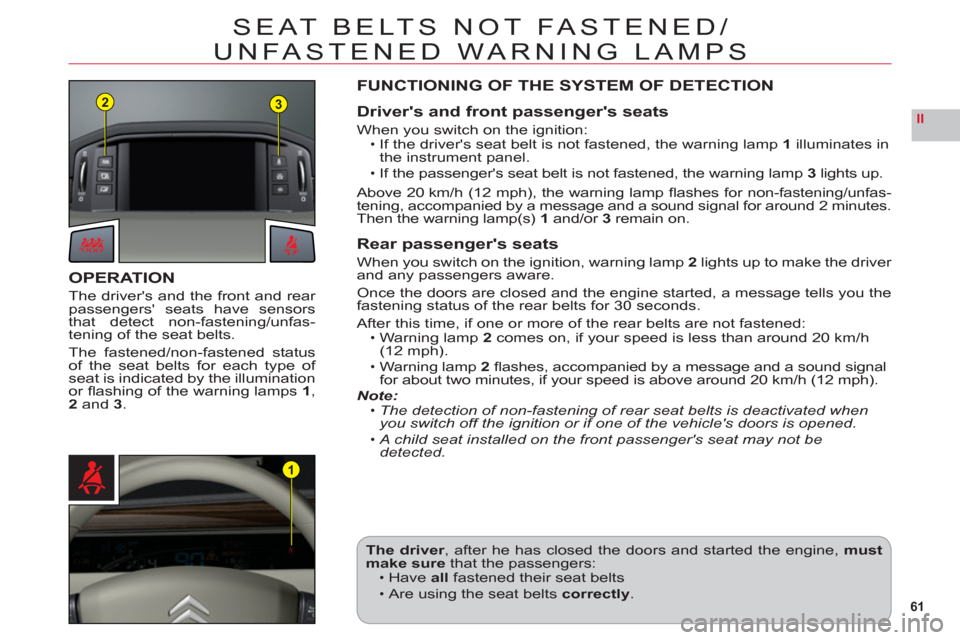Citroen C6 2011 1.G Owners Manual 61
II
23
1
SEAT BELTS NOT FASTENED/
UNFASTENED WARNING LAMPS
OPERATION
The drivers and the front and rear passengers seats have sensors
that detect non-fastening/unfas-
tening of the seat belts.
The