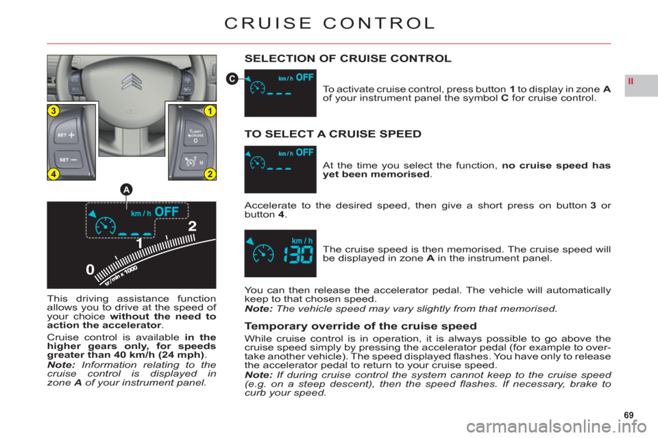 Citroen C6 2011 1.G Owners Guide 69
II
0
13
24
A
C
CRUISE CONTROL
SELECTION OF CRUISE CONTROL
This driving assistance function
allows you to drive at the speed of your choicewithout the need to
action the accelerator.
Cruise control Citroen C6 2011 1.G Owners Guide 69
II
0
13
24
A
C
CRUISE CONTROL
SELECTION OF CRUISE CONTROL
This driving assistance function
allows you to drive at the speed of your choicewithout the need to
action the accelerator.
Cruise control