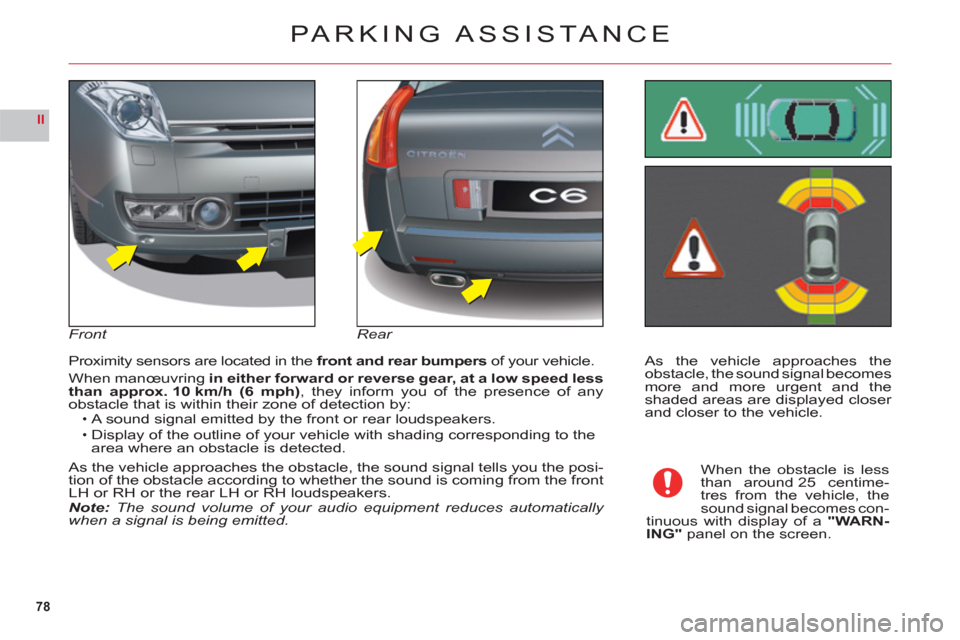 Citroen C6 2011 1.G Owners Manual 78
II
As the vehicle approaches the
obstacle, the sound signal becomesmore and more urgent and theshaded areas are displayed closer and closer to the vehicle. Proximit
y sensors are located in the fro
