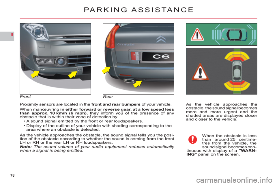 Citroen C6 2011 1.G Owners Manual 78
II
As the vehicle approaches the
obstacle, the sound signal becomesmore and more urgent and theshaded areas are displayed closer and closer to the vehicle. Proximit
y sensors are located in the fro Citroen C6 2011 1.G Owners Manual 78
II
As the vehicle approaches the
obstacle, the sound signal becomesmore and more urgent and theshaded areas are displayed closer and closer to the vehicle. Proximit
y sensors are located in the fro