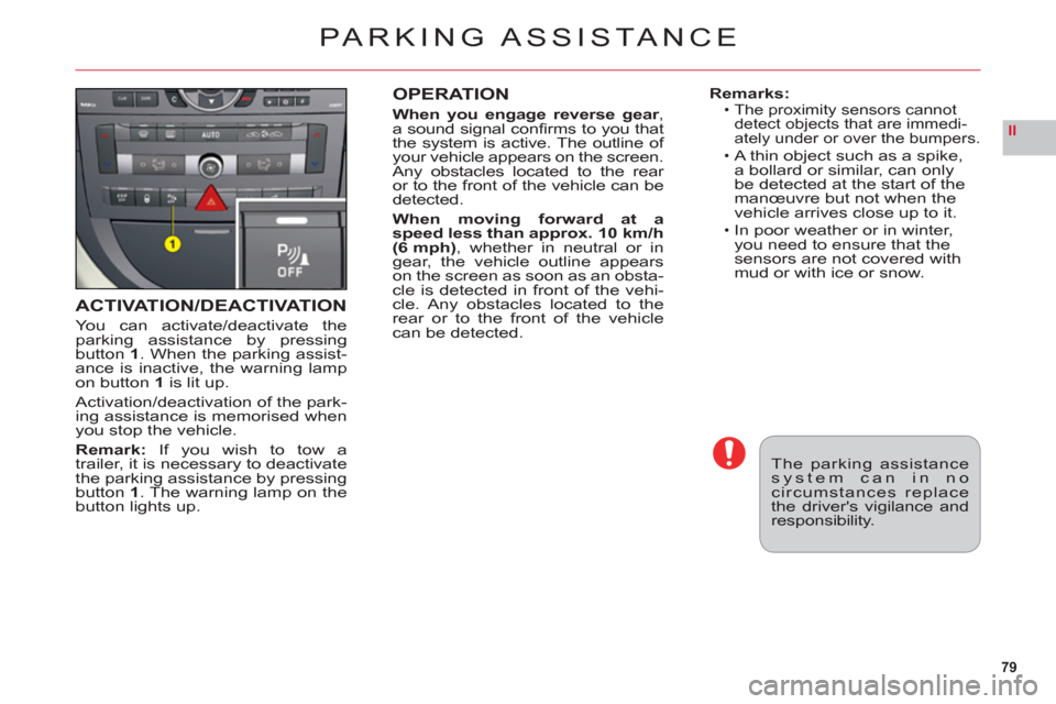 Citroen C6 2011 1.G Owners Manual 79
II
ACTIVATION/DEACTIVATION
You can activate/deactivate theparking assistance by pressingbutton 1. When the parking assist-
ance is inactive, the warning lampon button1is lit up.
Activation/deactiva