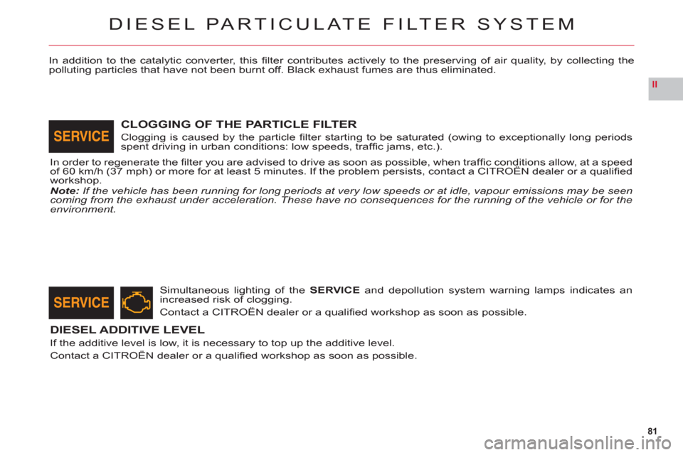Citroen C6 2011 1.G Manual Online 81
II
DIESEL PARTICULATE FILTER SYSTEM
In addition to the catalytic converter, this fi lter contributes actively to the preserving of air quality, by collecting thepolluting particles that have not b Citroen C6 2011 1.G Manual Online 81
II
DIESEL PARTICULATE FILTER SYSTEM
In addition to the catalytic converter, this fi lter contributes actively to the preserving of air quality, by collecting thepolluting particles that have not b