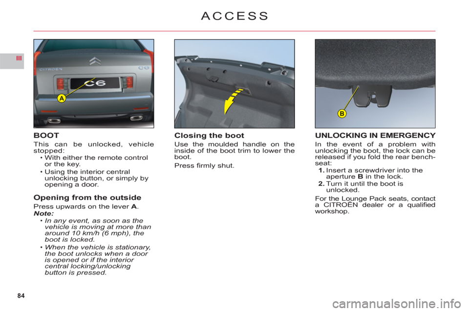 Citroen C6 2011 1.G Manual Online 84
III
A
B
ACCESS
BOOT
This can be unlocked, vehiclestopped:With either the remote control
or the key.
Using the interior central
unlocking button, or simply byopening a door.
Opening from the outsid Citroen C6 2011 1.G Manual Online 84
III
A
B
ACCESS
BOOT
This can be unlocked, vehiclestopped:With either the remote control
or the key.
Using the interior central
unlocking button, or simply byopening a door.
Opening from the outsid