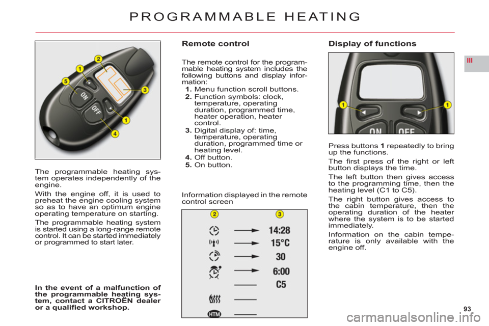 Citroen C6 2011 1.G Owners Manual 93
III
The programmable heating sys-
tem operates independently of theengine.
With the engine off, it is used topreheat the engine cooling systemso as to have an optimum engine
operating temperature o