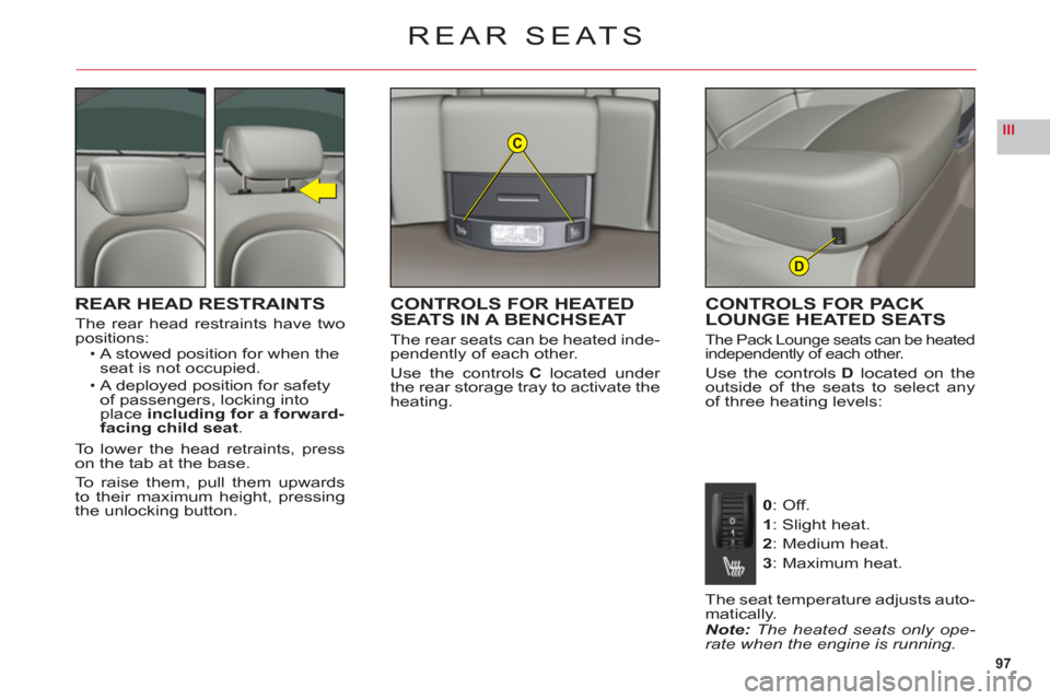 Citroen C6 2011 1.G Owners Manual 97
IIIC
D
REAR SEATS
REAR HEAD RESTRAINTS
The rear head restraints have twopositions:A stowed position for when theseat is not occupied.
A deployed position for safety 
of passengers, locking intoplac