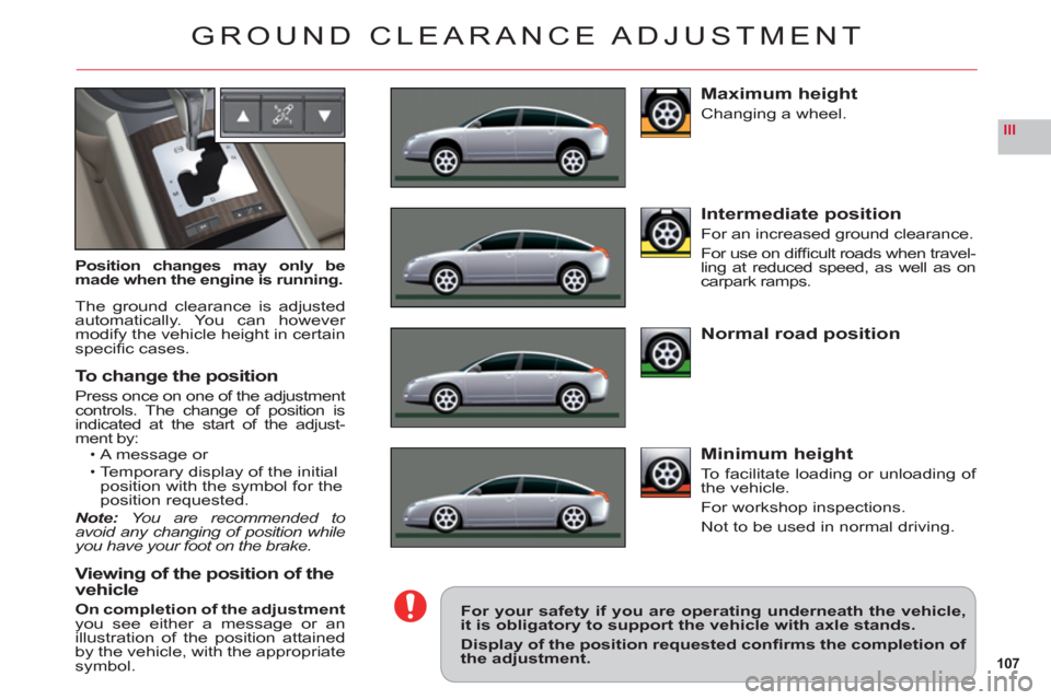 Citroen C6 RHD 2011 1.G Owners Manual 107
III
GROUND CLEARANCE ADJUSTMENT
Position changes may only bemade when the engine is running.
The ground clearance is adjusted
automatically. You can however modify the vehicle height in certainspe