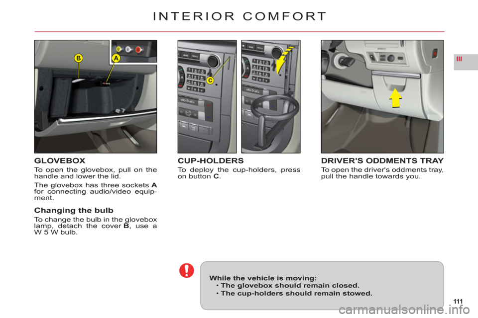 Citroen C6 RHD 2011 1.G Owners Manual 111
IIIAB
INTERIOR COMFORT
GLOVEBOX
To open the glovebox, pull on thehandle and lower the lid.
The glovebox has three socketsAfor connecting audio/video equip-ment.
Changing the bulb
To change the bul
