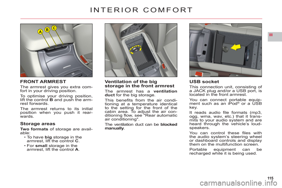 Citroen C6 RHD 2011 1.G Owners Manual 115
IIIABC
FRONT ARMREST
The armrest gives you extra com-
fort in your driving position.
To optimise 
your driving position,lift the control B and push the arm-rest forwards.
Th
e armrest returns to i