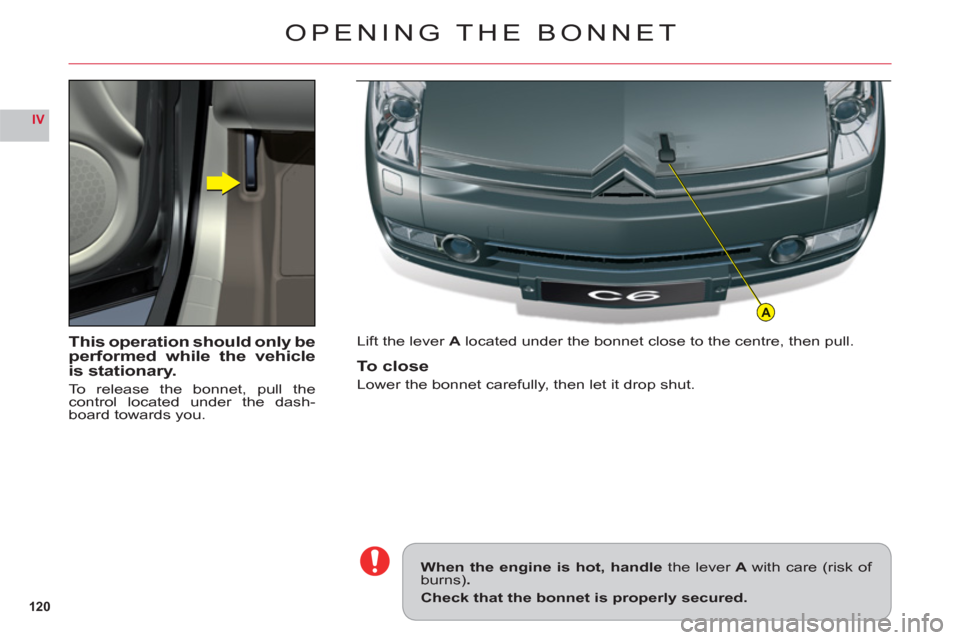 Citroen C6 RHD 2011 1.G Owners Manual 120
IV
A
This operation should only be
performed while the vehicle
is stationary.
To release the bonnet, pull thecontrol located under the dash-
board towards you.Li
ft the lever Alocated under the bo Citroen C6 RHD 2011 1.G Owners Manual 120
IV
A
This operation should only be
performed while the vehicle
is stationary.
To release the bonnet, pull thecontrol located under the dash-
board towards you.Li
ft the lever Alocated under the bo