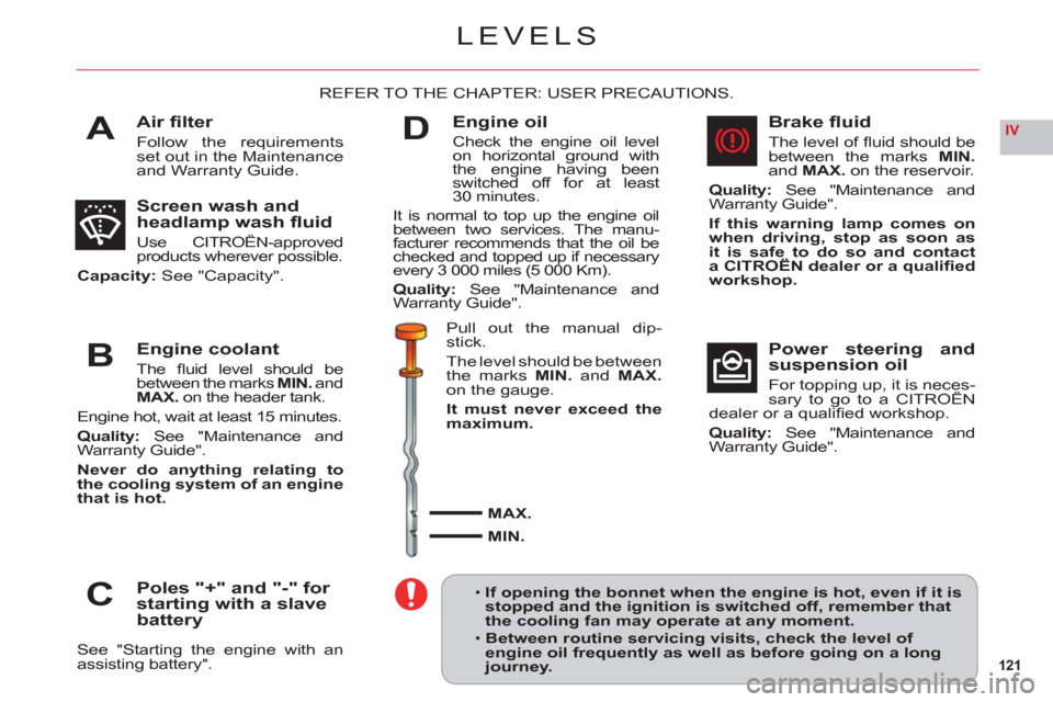 Citroen C6 RHD 2011 1.G Owners Manual 121
IVA
B
C
D
LEVELS
Air ﬁ lter
Follow the requirements set out in the Maintenance and Warranty Guide.
REFER TO THE CHAPTER: USER PRECAUTIONS.
Screen wash and 
headlamp wash ﬂ uid
Use CITROËN-app