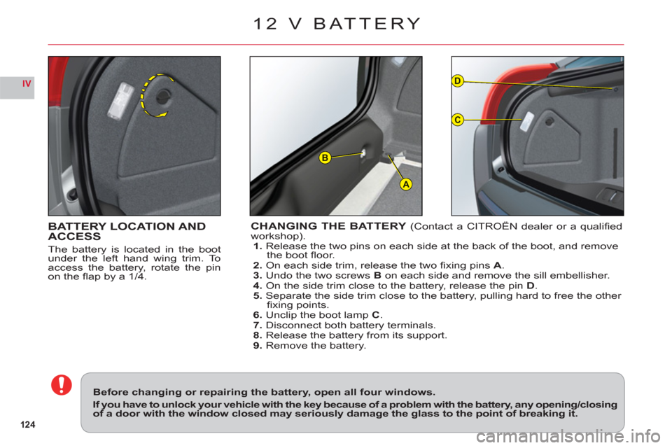 Citroen C6 RHD 2011 1.G Owners Manual 124
IV
A
D
C
B
BATTERY LOCATION AND
ACCESS
The battery is located in the bootunder the left hand wing trim. To
access the battery, rotate the pin
on the ﬂ ap by a 1/4.
CHANGING THE BATTERY (Contact 