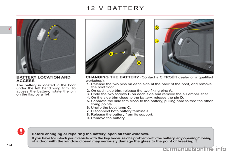 Citroen C6 RHD 2011 1.G Owners Manual 124
IV
A
D
C
B
BATTERY LOCATION AND
ACCESS
The battery is located in the bootunder the left hand wing trim. To
access the battery, rotate the pin
on the fl ap by a 1/4.
CHANGING THE BATTERY (Contact Citroen C6 RHD 2011 1.G Owners Manual 124
IV
A
D
C
B
BATTERY LOCATION AND
ACCESS
The battery is located in the bootunder the left hand wing trim. To
access the battery, rotate the pin
on the fl ap by a 1/4.
CHANGING THE BATTERY (Contact