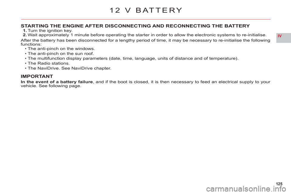Citroen C6 RHD 2011 1.G Owners Manual 125
IV
STARTING THE ENGINE AFTER DISCONNECTING AND RECONNECTING THE BATTERY1. Turn the ignition key.2. Wait approximately 1 minute before operating the starter in order to allow the electronic systems