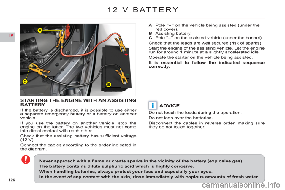Citroen C6 RHD 2011 1.G Owners Manual 126
IV
BC
A
i
12 V BATTERY
STARTING THE ENGINE WITH AN ASSISTING BATTERY
If the battery is discharged, it is possible to use either 
a separate emergency battery or a battery on another 
vehicle.
If y
