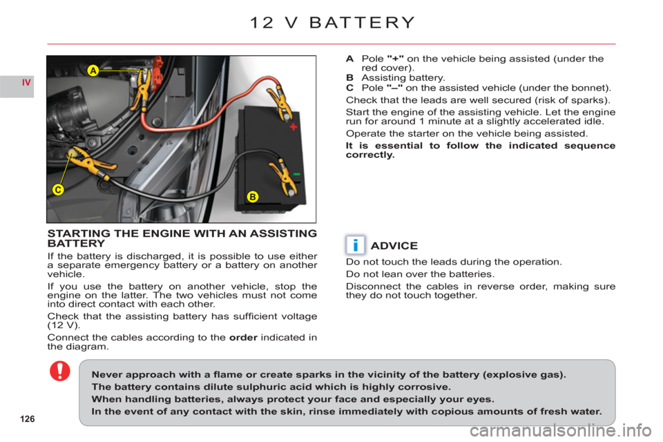 Citroen C6 RHD 2011 1.G Owners Manual 126
IV
BC
A
i
12 V BATTERY
STARTING THE ENGINE WITH AN ASSISTING BATTERY
If the battery is discharged, it is possible to use either
a separate emergency battery or a battery on another
vehicle.
If y Citroen C6 RHD 2011 1.G Owners Manual 126
IV
BC
A
i
12 V BATTERY
STARTING THE ENGINE WITH AN ASSISTING BATTERY
If the battery is discharged, it is possible to use either
a separate emergency battery or a battery on another
vehicle.
If y