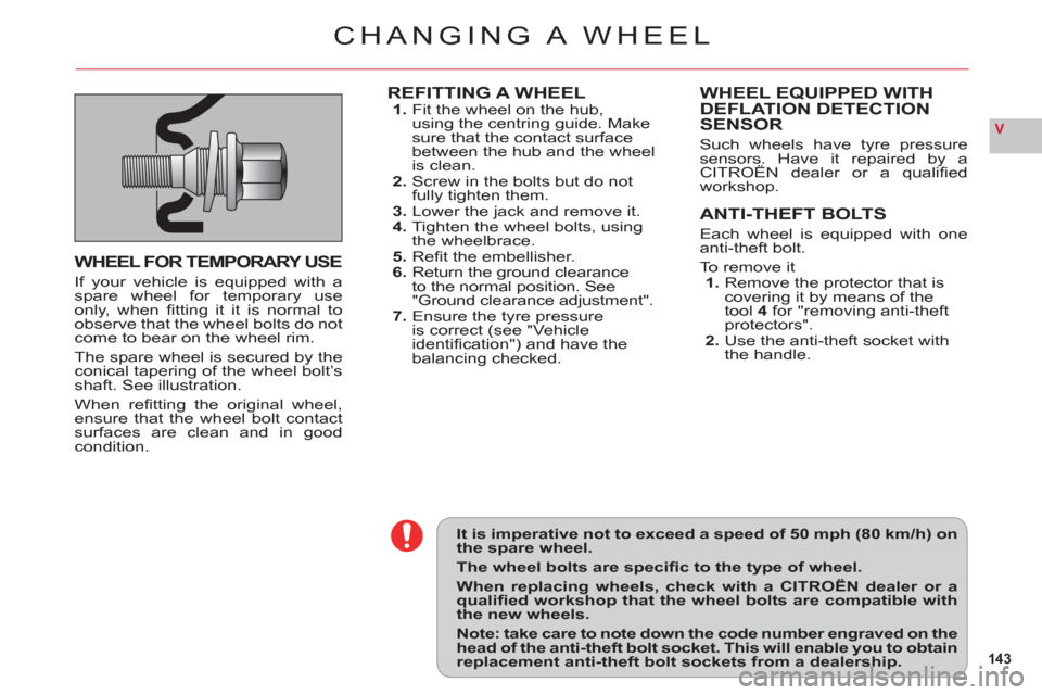 Citroen C6 RHD 2011 1.G Owners Manual 143
V
It is imperative not to exceed a speed of 50 mph (80 km/h) onthe spare wheel.
The wheel bolts are specifi c to the type of wheel.
When replacing wheels, check with a CITROËN dealer or aquali Citroen C6 RHD 2011 1.G Owners Manual 143
V
It is imperative not to exceed a speed of 50 mph (80 km/h) onthe spare wheel.
The wheel bolts are specifi c to the type of wheel.
When replacing wheels, check with a CITROËN dealer or aquali