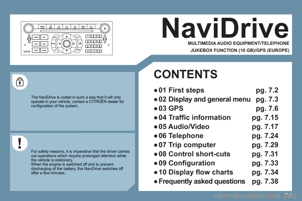 Citroen C6 RHD 2011 1.G Owners Manual 7.1
NaviDrive 
   
MULTIMEDIA AUDIO EQUIPMENT/TELEPHONE  
 
 
JUKEBOX FUNCTION (10 GB)/GPS (EUROPE) 
 
 
The NaviDrive is coded in such a way that it will onlyoperate in your vehicle, contact a CITRO�