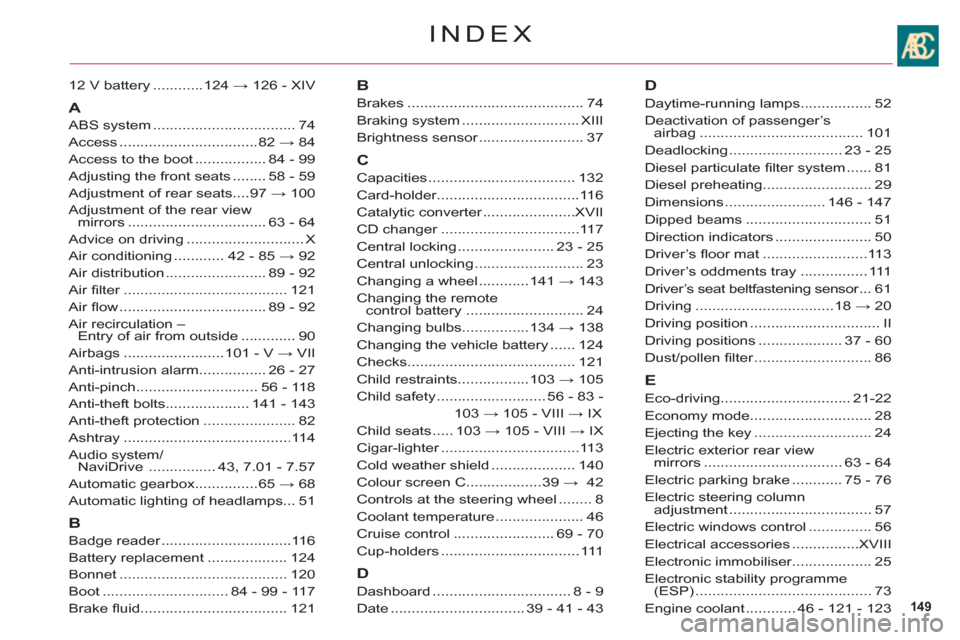 Citroen C6 RHD 2011 1.G Owners Manual 149
INDEX
12 V battery ............124 → 126 - XIV
A
ABS system..................................74
Access.................................82 → 84
Access to the boot .................84 - 99
Adjus