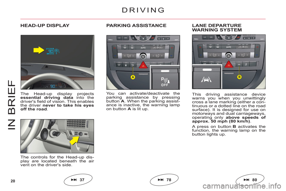 Citroen C6 RHD 2011 1.G Owners Manual 20
IN BRIE
F
You can activate/deactivate the
parking assistance by pressing
buttonA. When the parking assist-
ance is inactive, the warning lampon button Ais lit up.
PARKING ASSISTANCELANE DEPARTURE 
