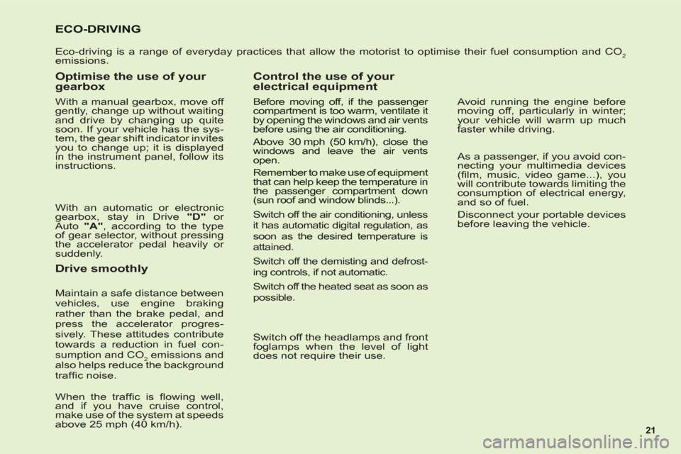 Citroen C6 RHD 2011 1.G Owners Manual 21
ECO-DRIVING
Eco-driving is a range of everyday practices that allow the motorist to optimise their fuel consumption and CO2 
emissions.
Optimise the use of your 
gearbox
With a manual gearbox, move