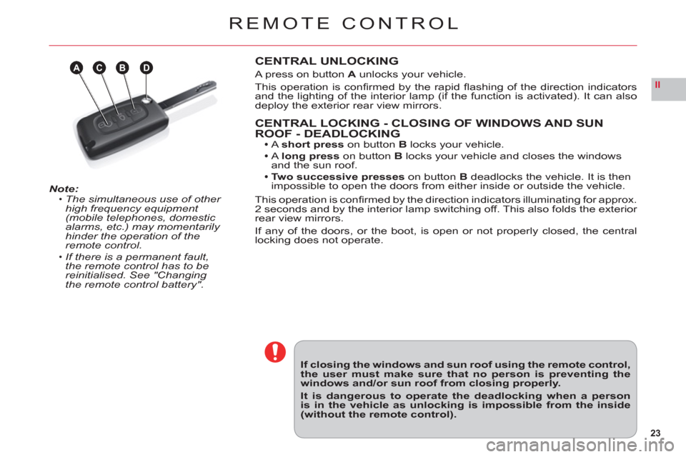 Citroen C6 RHD 2011 1.G Owners Manual 23
II
ABDC
REMOTE CONTROL
Note:The simultaneous use of other high frequency equipment (mobile telephones, domestic 
alarms, etc.) may momentarily hinder the operation of the remote control.
If there i