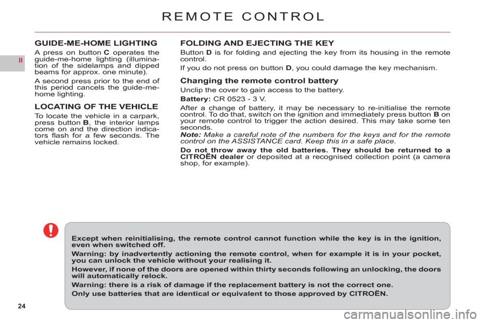 Citroen C6 RHD 2011 1.G Owners Manual 24
II
REMOTE CONTROL
FOLDING AND EJECTING THE KEY
ButtonD is for folding and ejecting the key from its housing in the remotecontrol.
If 
you do not press on button D, you could damage the key mechanis