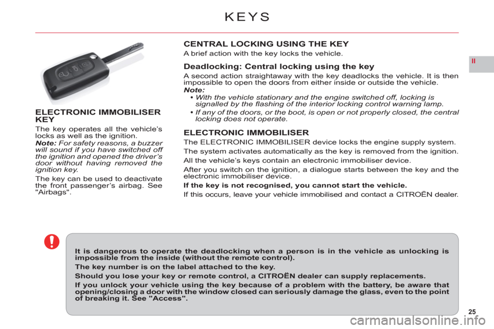 Citroen C6 RHD 2011 1.G Owners Manual 25
II
KEYS
It is dangerous to operate the deadlocking when a person is in the vehicle as unlocking is impossible from the inside (without the remote control).
The key number is on the label attached t