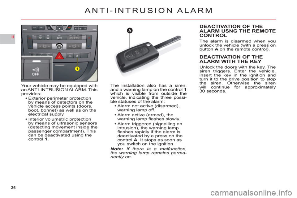 Citroen C6 RHD 2011 1.G Owners Manual 26
II
A
ANTI-INTRUSION ALARM
Your vehicle may be equipped with
an ANTI-INTRUSION ALARM. Thisprovides:Exterior perimeter protection
by means of detectors on the 
vehicle access points (doors,
boot, bon