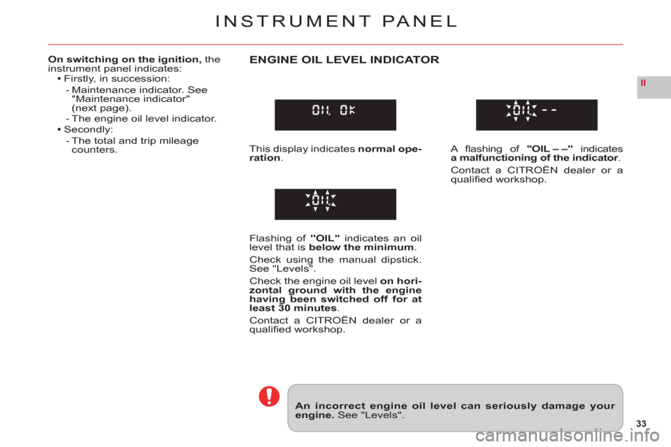Citroen C6 RHD 2011 1.G Owners Guide 33
II
INSTRUMENT PANEL
An incorrect engine oil level can seriously damage your engine. See "Levels".
On switching on the ignition, theinstrument panel indicates:Firstly, in succession:
Maintenance ind Citroen C6 RHD 2011 1.G Owners Guide 33
II
INSTRUMENT PANEL
An incorrect engine oil level can seriously damage your engine. See "Levels".
On switching on the ignition, theinstrument panel indicates:Firstly, in succession:
Maintenance ind