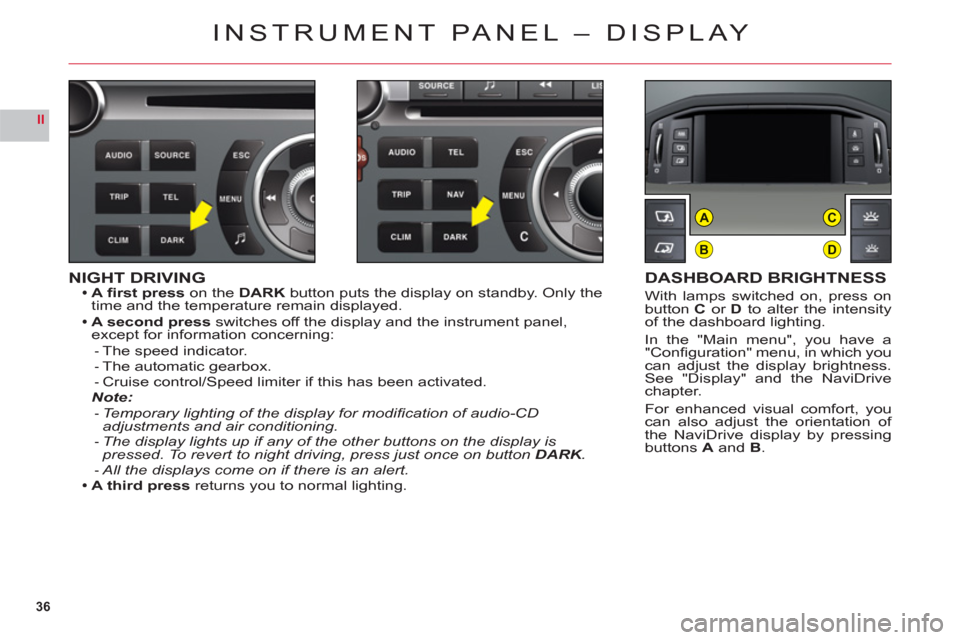 Citroen C6 RHD 2011 1.G Owners Guide 36
II
B
AC
D
NIGHT DRIVINGA fi rst presson the DARK button puts the display on standby. Only the
time and the temperature remain displayed.
A second
pressswitches off the display and the instrument Citroen C6 RHD 2011 1.G Owners Guide 36
II
B
AC
D
NIGHT DRIVINGA fi rst presson the DARK button puts the display on standby. Only the
time and the temperature remain displayed.
A second
pressswitches off the display and the instrument