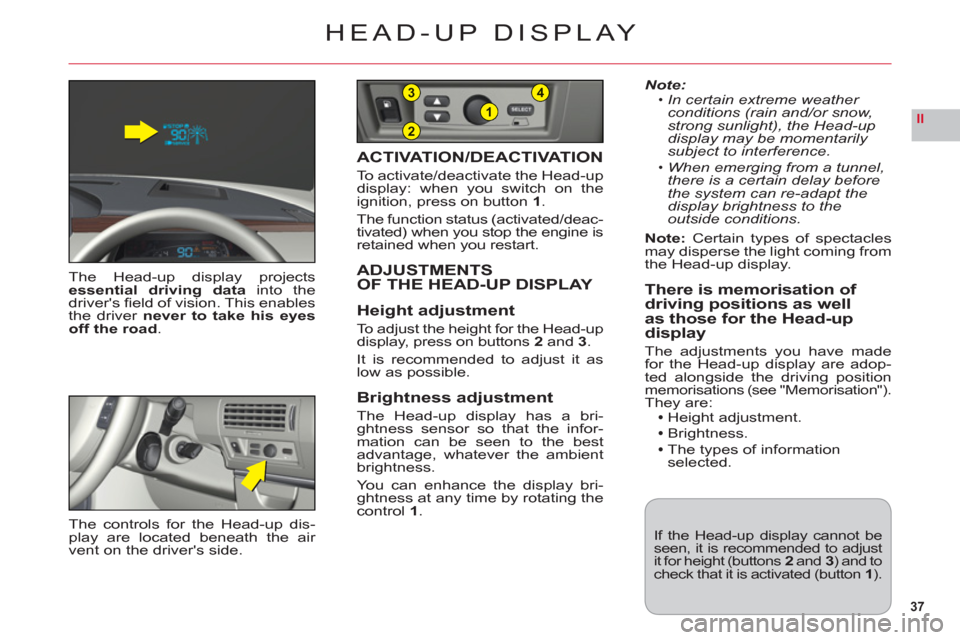 Citroen C6 RHD 2011 1.G Owners Manual 37
II2
1
43
HEAD-UP DISPLAY
The Head-up display projectsessential driving datainto thedrivers ﬁ eld of vision. This enablesthe driver never to take his eyesoff the road.
ACTIVATION/DEACTIVATION
To 