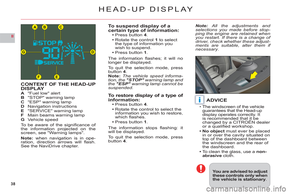 Citroen C6 RHD 2011 1.G Owners Guide 38
II
CB
DG
FE
A
i
HEAD-UP DISPLAY
CONTENT OF THE HEAD-UPDISPLAYA"Fuel low" alertB"STOP" warning lampC "ESP" warning lampDNavigation instructionsE "SERVICE" warning lampFMain beams warning lampG Vehic Citroen C6 RHD 2011 1.G Owners Guide 38
II
CB
DG
FE
A
i
HEAD-UP DISPLAY
CONTENT OF THE HEAD-UPDISPLAYA"Fuel low" alertB"STOP" warning lampC "ESP" warning lampDNavigation instructionsE "SERVICE" warning lampFMain beams warning lampG Vehic