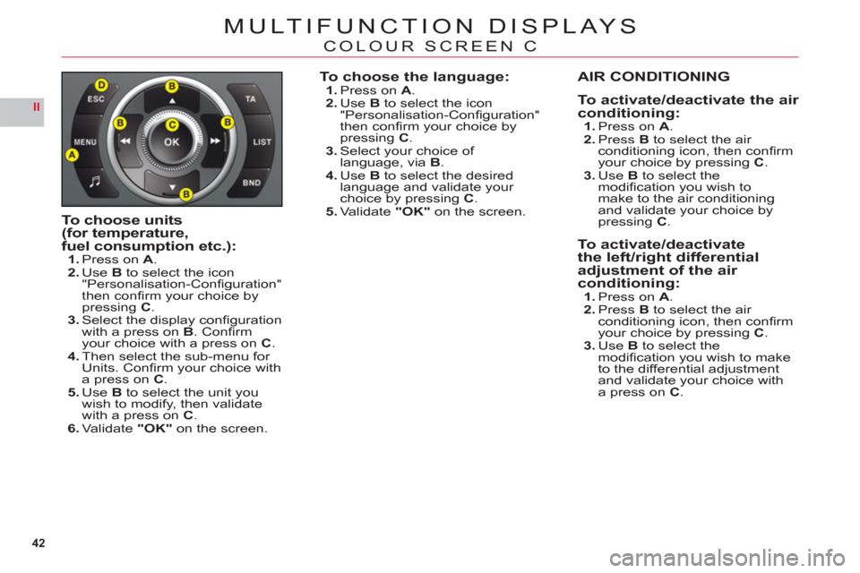 Citroen C6 RHD 2011 1.G Owners Manual 42
II
MULTIFUNCTION DISPLAYS
COLOUR SCREEN C
To choose units(for temperature,
fuel consumption etc.):1.Press on A.2.UseB to select the icon"Personalisation-Conﬁ guration"
then conﬁ rm your choice 